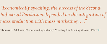 Economically speaking, the success of the Second Industrial Revolution depended on the integration of mass production with mass marketing...