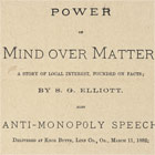 S.G. Elliott. <em>Power of Mind over Matter: A story of Local Interest, Founded on Facts, also Anti-Monopoly Speech, Delivered at Knox Butte, Linn Co., Or., March 11, 1882.</em> Albany, Oregon: C.W. Watts, Book and Job Printer, 1883. Henry Villard Business Papers, Baker Library Historical Collections.