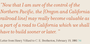 Now that I am sure of the control of the Northern Pacific, the [Oregon and California railroad line] may really become valuable as a part of a road to California which we shall have to build sooner or later.