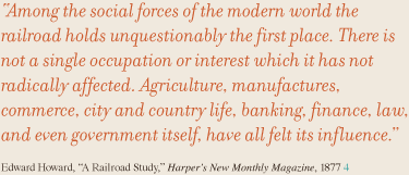 Among the social forces of the modern world the railroad holds unquestionably the first place. There is not a single occupation or interest which it has not radically affected. Agriculture, manufactures, commerce, city and country life, banking, finance, law, and even government itself, have all felt its influence.