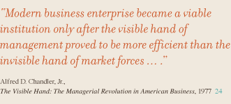 Modern business enterprise became a viable institution only after the visible hand of management proved to be more efficient than the invisible hand of market forces … .
